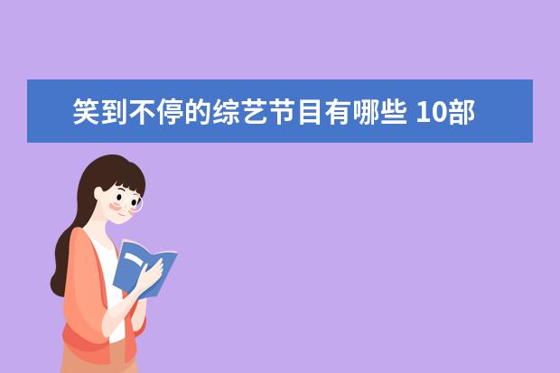 笑到不停的综艺节目有哪些 10部笑到肚子疼的综艺有哪些?