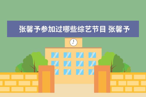 张馨予参加过哪些综艺节目 张馨予和何捷一起参加过哪部综艺