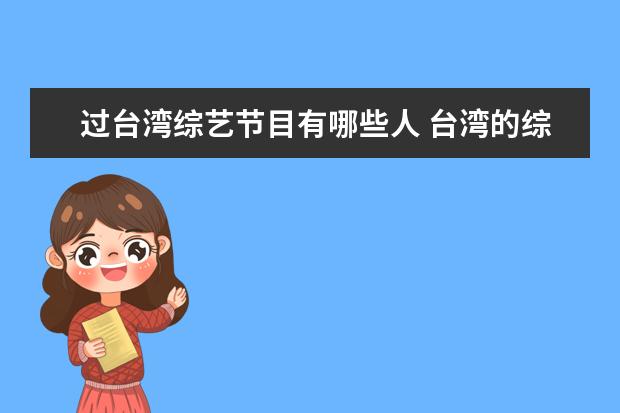 过台湾综艺节目有哪些人 台湾的综艺节目有哪些请过内地的明星?都有谁?要详细...