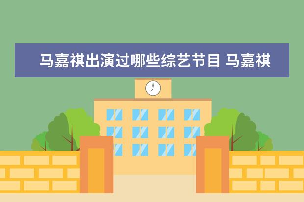 马嘉祺出演过哪些综艺节目 马嘉祺综艺节目有哪些?