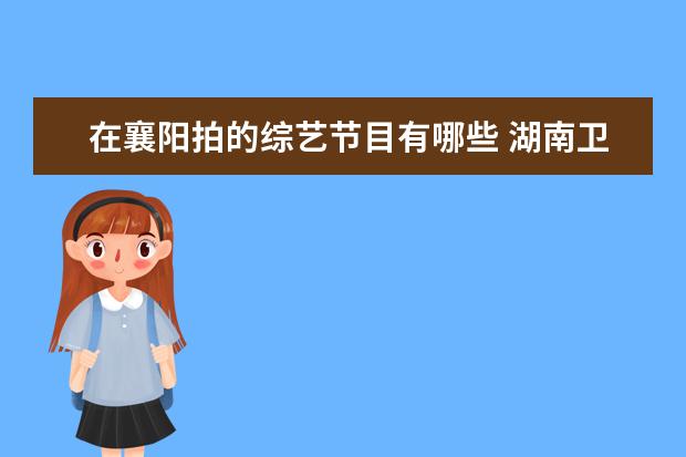 在襄阳拍的综艺节目有哪些 湖南卫视原创综艺《一年级》出现了哪些明星? - 百度...