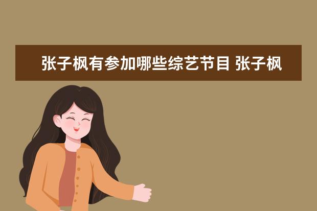 张子枫有参加哪些综艺节目 张子枫被称为人间天使,她做过哪些暖心的事? - 百度...