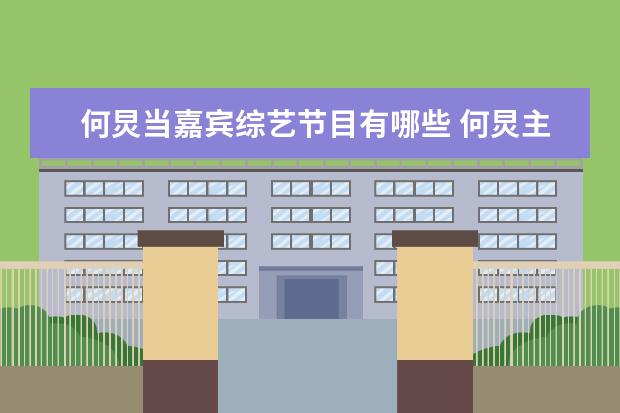 何炅当嘉宾综艺节目有哪些 何炅主持过哪些综艺节目?
