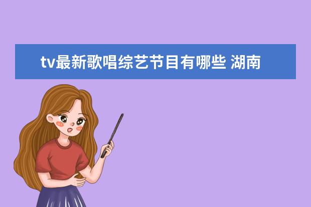 tv最新歌唱综艺节目有哪些 湖南卫视综艺节目排行榜