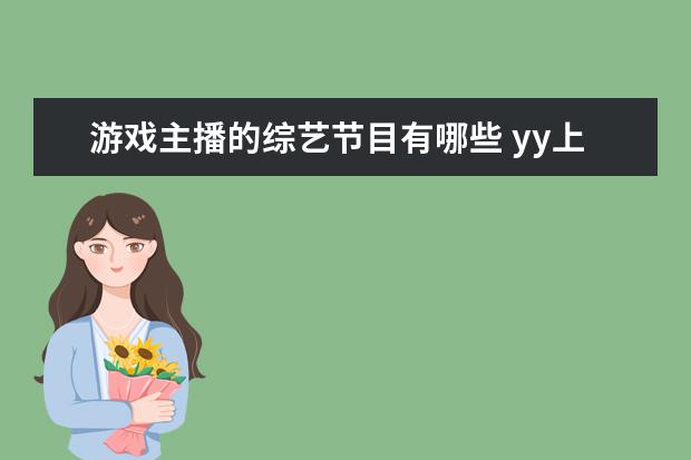 游戏主播的综艺节目有哪些 yy上的娱+公会都有哪些主播?