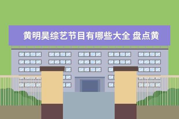 黄明昊综艺节目有哪些大全 盘点黄明昊演过的综艺节目有哪些,【在线观看】免费...