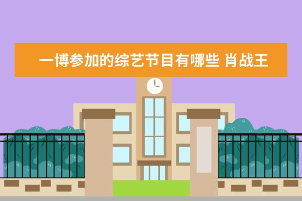 一博参加的综艺节目有哪些 肖战王一博参加的综艺有哪些?