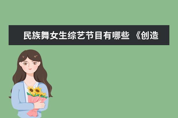 民族舞女生综艺节目有哪些 《创造营2021》中,哪些选手家境比较有钱呢? - 百度...