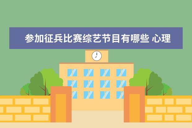 参加征兵比赛综艺节目有哪些 心理素质差怎么办?
