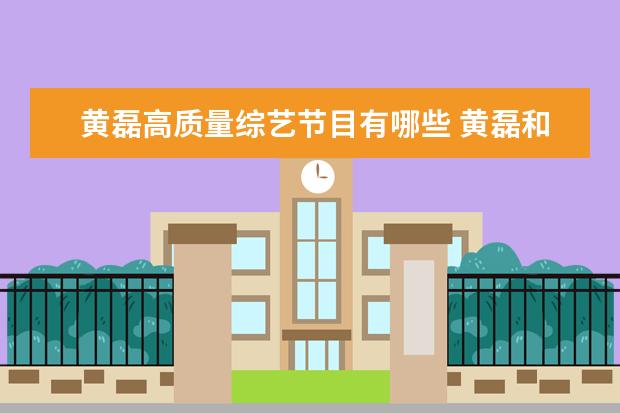 黄磊高质量综艺节目有哪些 黄磊和何炅演的什么综艺节目