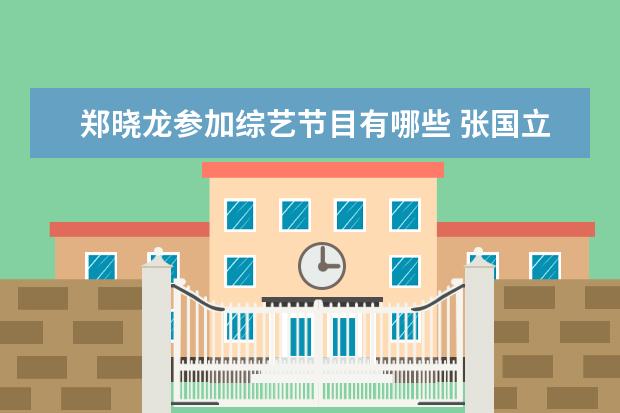 郑晓龙参加综艺节目有哪些 张国立都有哪些经典角色?