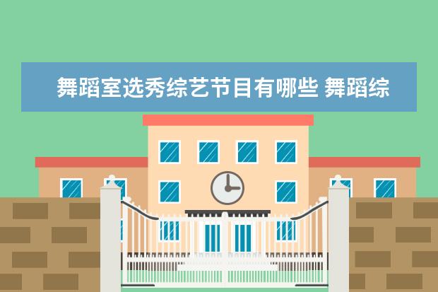 舞蹈室选秀综艺节目有哪些 舞蹈综艺节目有哪些 经典的舞蹈综艺节目推荐 - 百度...