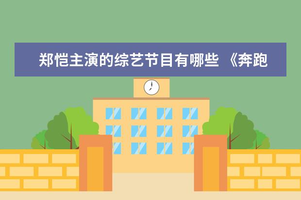 郑恺主演的综艺节目有哪些 《奔跑吧》:郑恺、王鹤棣给白鹿搭椅子,他们在节目中...