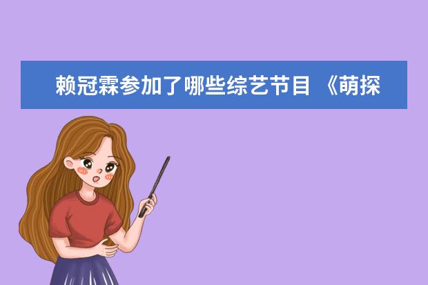 赖冠霖参加了哪些综艺节目 《萌探2》最新录制路透释出,都有哪些明星现身呢? - ...