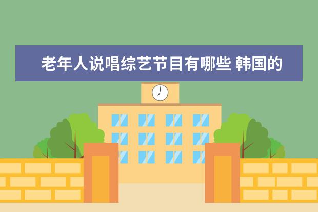 老年人说唱综艺节目有哪些 韩国的综艺节目里都是说唱式的叫什么名字,里面有一...