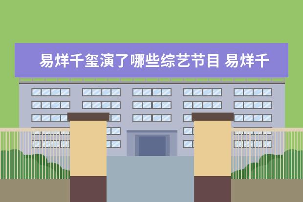 易烊千玺演了哪些综艺节目 易烊千玺参加过哪些综艺?