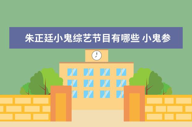 朱正廷小鬼综艺节目有哪些 小鬼参加的综艺节目有哪些