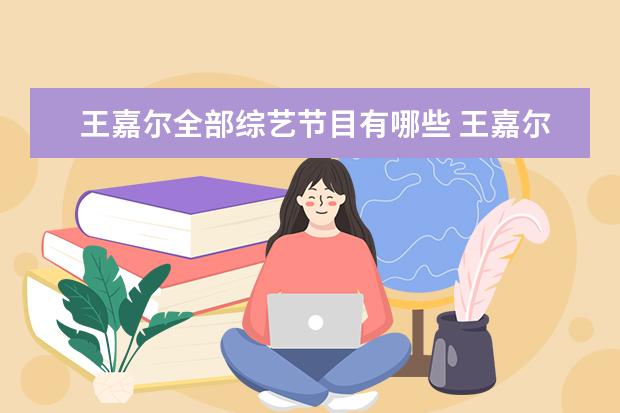 王嘉尔全部综艺节目有哪些 王嘉尔参加过的综艺节目
