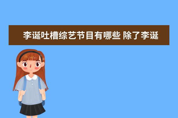 李诞吐槽综艺节目有哪些 除了李诞,《吐槽大会》上还有哪些犀利的吐槽嘉宾? - 百度...