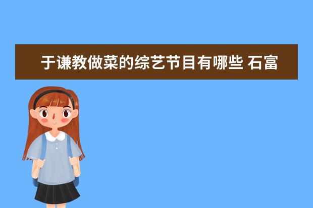 于谦教做菜的综艺节目有哪些 石富宽、于谦加盟《守艺人》,与观众探讨城市记忆,这...