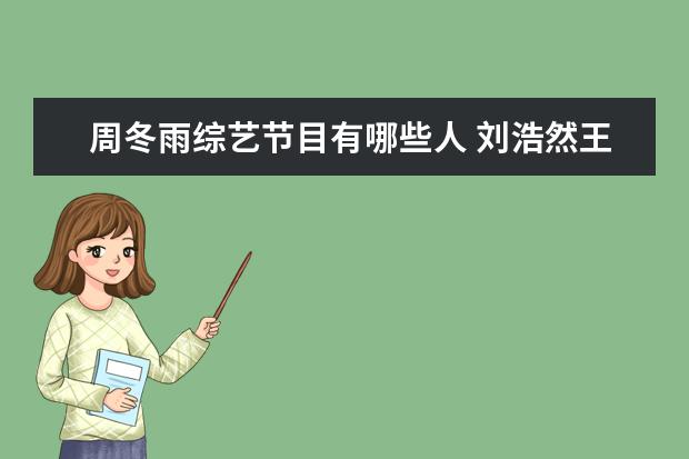 周冬雨综艺节目有哪些人 刘浩然王俊凯周冬雨综艺节目有哪些