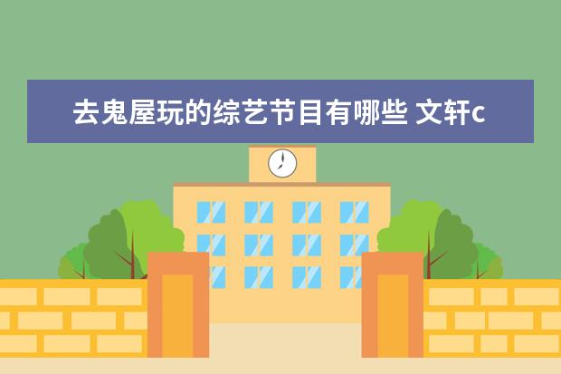 去鬼屋玩的综艺节目有哪些 文轩cp玩鬼屋是哪个综艺
