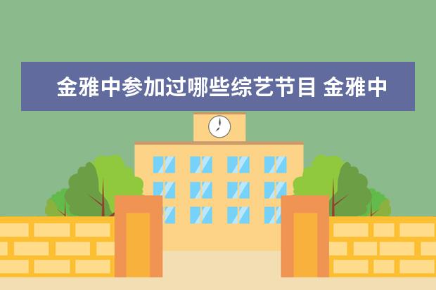 金雅中参加过哪些综艺节目 金雅中所参加过的所有娱乐综艺节目 要全的 高悬赏 -...