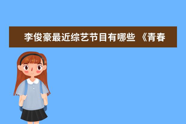 李俊豪最近综艺节目有哪些 《青春有你3》被爆戴双麦是重点选手?