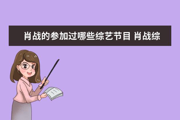 肖战的参加过哪些综艺节目 肖战综艺节目有哪些?