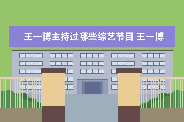 王一博主持过哪些综艺节目 王一博上过的所有综艺节目有哪些