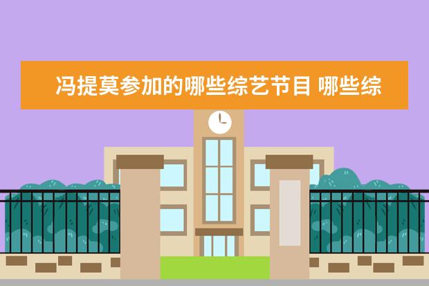 冯提莫参加的哪些综艺节目 哪些综艺节目里的片段,让你越看越生气?