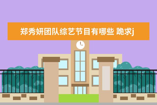 郑秀妍团队综艺节目有哪些 跪求jessica郑秀妍上过所有的综艺节目