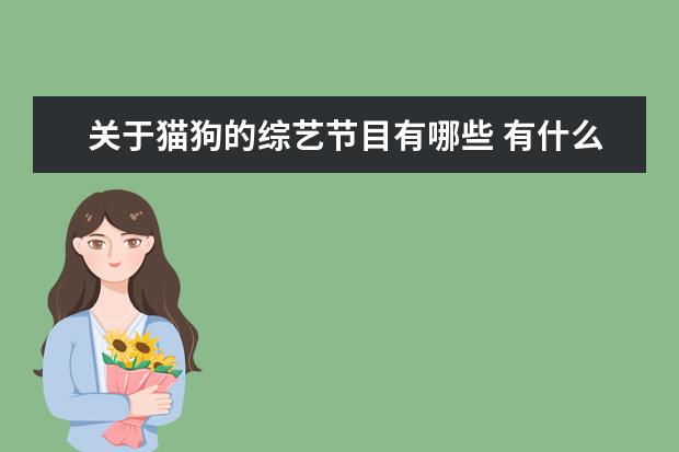 关于猫狗的综艺节目有哪些 有什么好看的连续剧推荐?