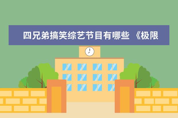 四兄弟搞笑综艺节目有哪些 《极限挑战》中有哪些视频片段是特别搞笑的? - 百度...