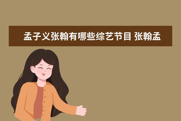 孟子义张翰有哪些综艺节目 张翰孟子义的综艺叫什么名字?