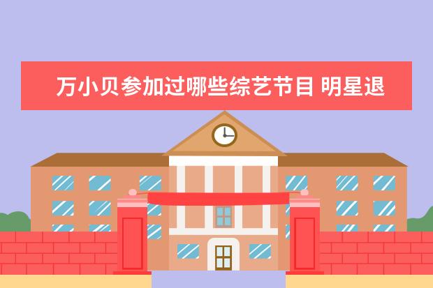 万小贝参加过哪些综艺节目 明星退役以后都有哪些出路?