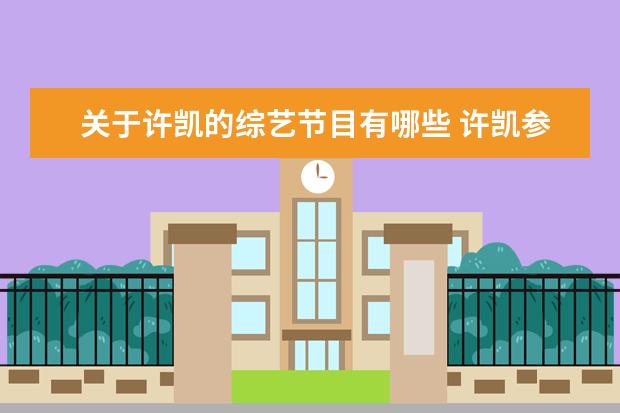 关于许凯的综艺节目有哪些 许凯参加过什么综艺节目?