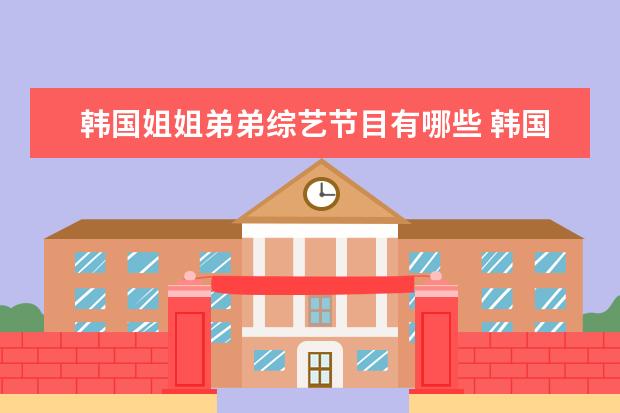 韩国姐姐弟弟综艺节目有哪些 韩国综艺节目 我们结婚了 从开播到现在一共有哪些人...