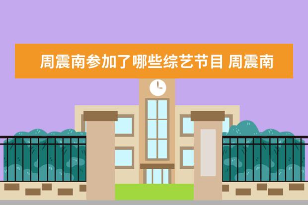 周震南参加了哪些综艺节目 周震南 蔡徐坤 小鬼 黄明昊 他们以前的组合叫什么 ...