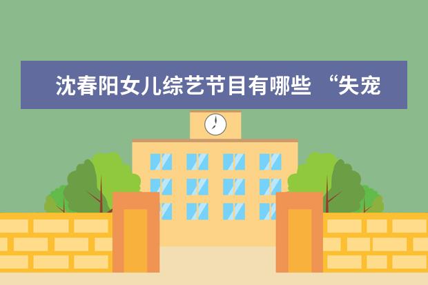 沈春阳女儿综艺节目有哪些 “失宠”的小沈阳,从红极一时到销声匿迹,他做了哪些...