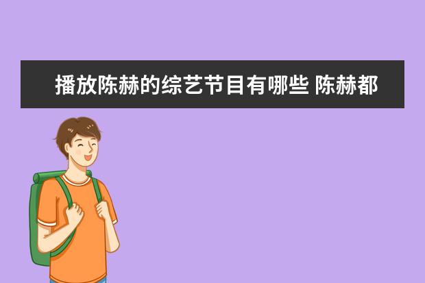 播放陈赫的综艺节目有哪些 陈赫都有哪些影视剧作品?