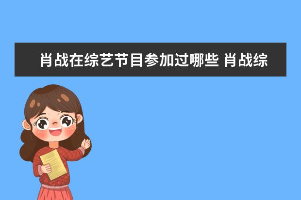 肖战在综艺节目参加过哪些 肖战综艺节目有哪些?