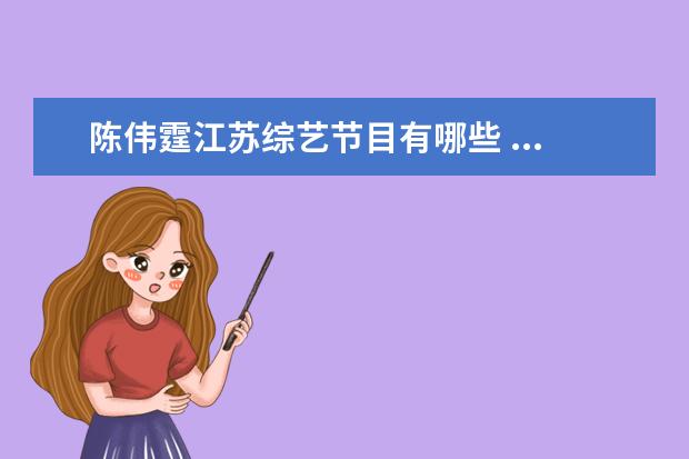 陈伟霆江苏综艺节目有哪些 ...花絮照可爱又搞笑,他参与过什么综艺节目的录制? ...