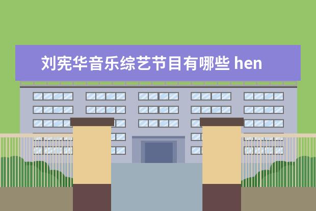 刘宪华音乐综艺节目有哪些 henry刘宪华韩国综艺有哪些