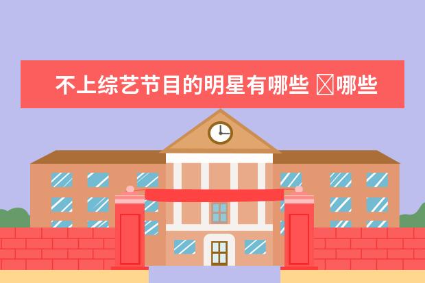 不上综艺节目的明星有哪些 ​哪些明星从来没有参加过综艺节目?