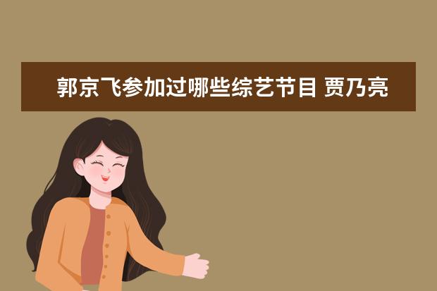 郭京飞参加过哪些综艺节目 贾乃亮的综艺有哪些