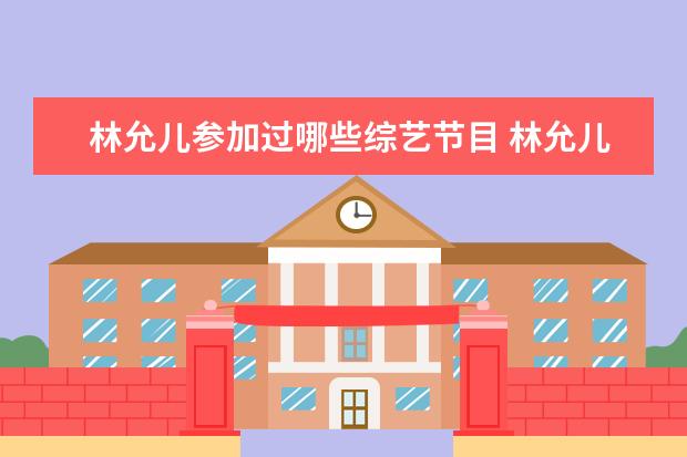 林允儿参加过哪些综艺节目 林允儿所有参演的综艺节目