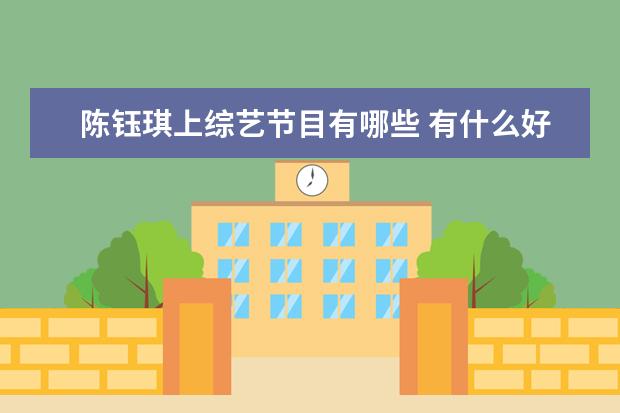 陈钰琪上综艺节目有哪些 有什么好看的古装剧推荐