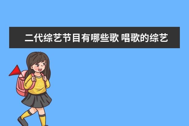 二代综艺节目有哪些歌 唱歌的综艺节目有哪些