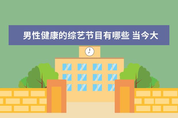 男性健康的综艺节目有哪些 当今大学生有哪些不良习惯?